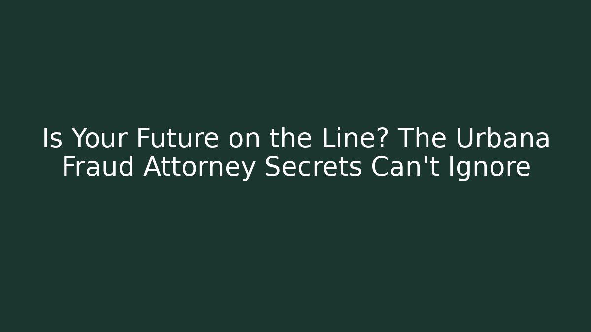 Is Your Future on the Line? The Urbana Fraud Attorney Secrets Can’t Ignore