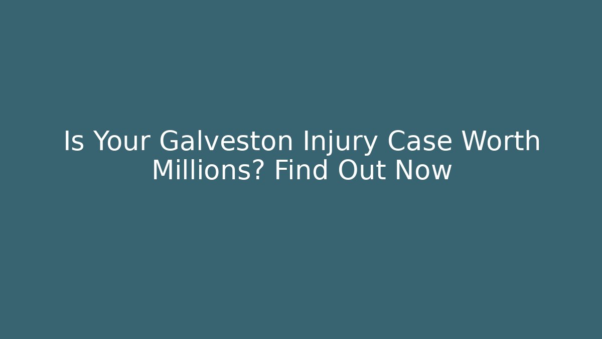 Is Your Galveston Injury Case Worth Millions? Find Out Now