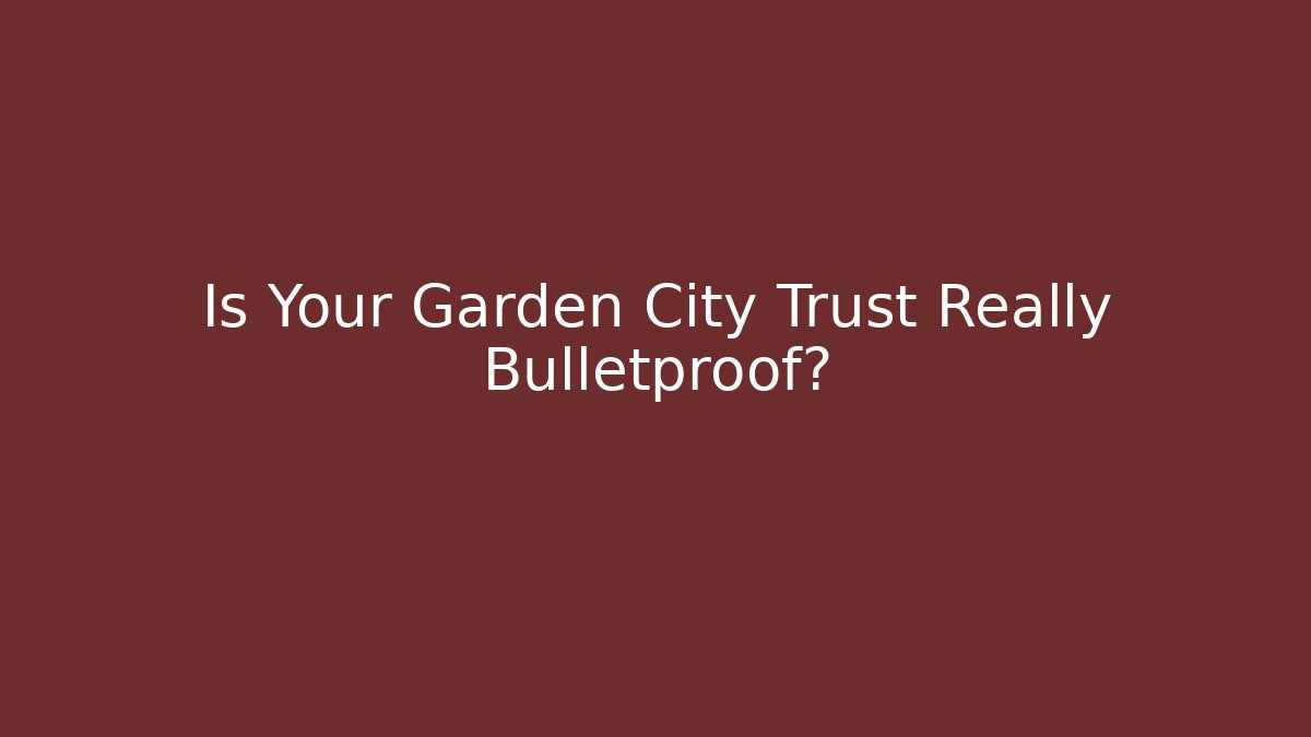 Is Your Garden City Trust Really Bulletproof?