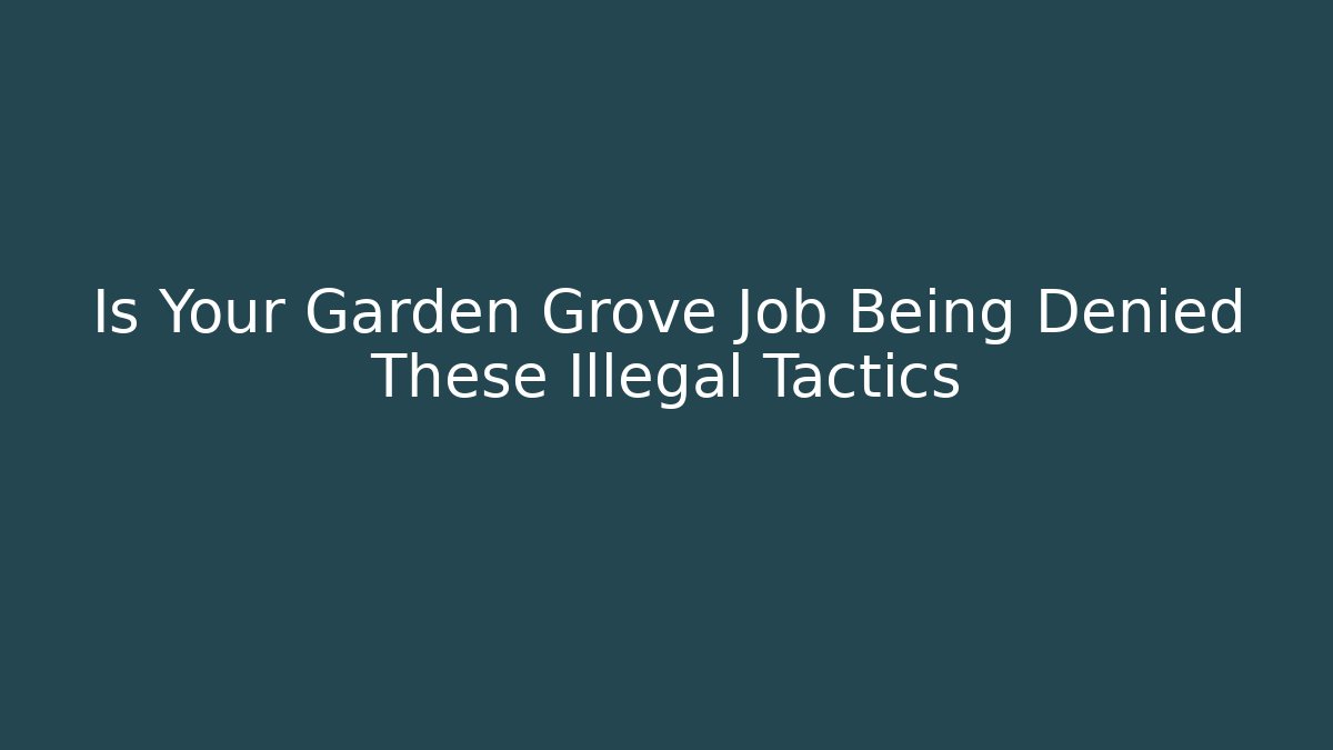 Is Your Garden Grove Job Being Denied These Illegal Tactics