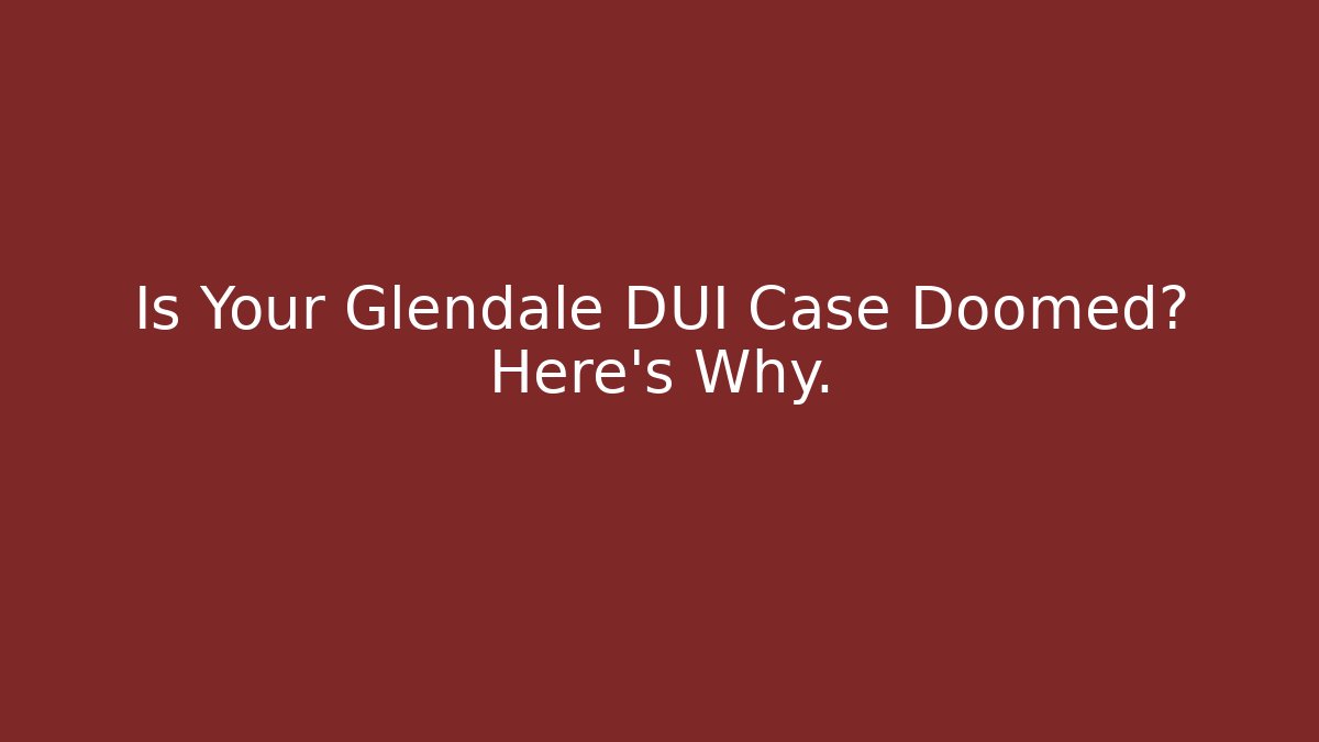Is Your Glendale DUI Case Doomed? Here's Why. - WealthxGroup