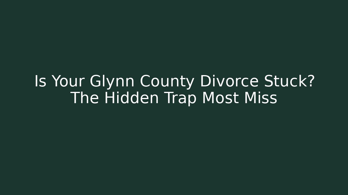 Is Your Glynn County Divorce Stuck? The Hidden Trap Most Miss