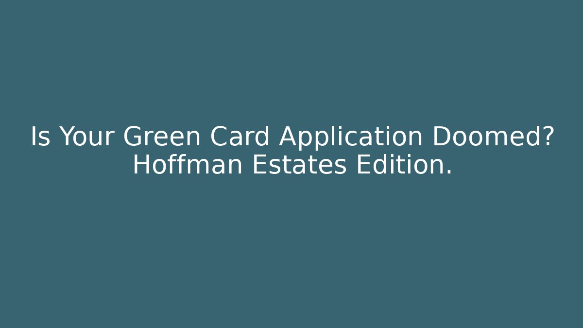 Is Your Green Card Application Doomed? Hoffman Estates Edition.
