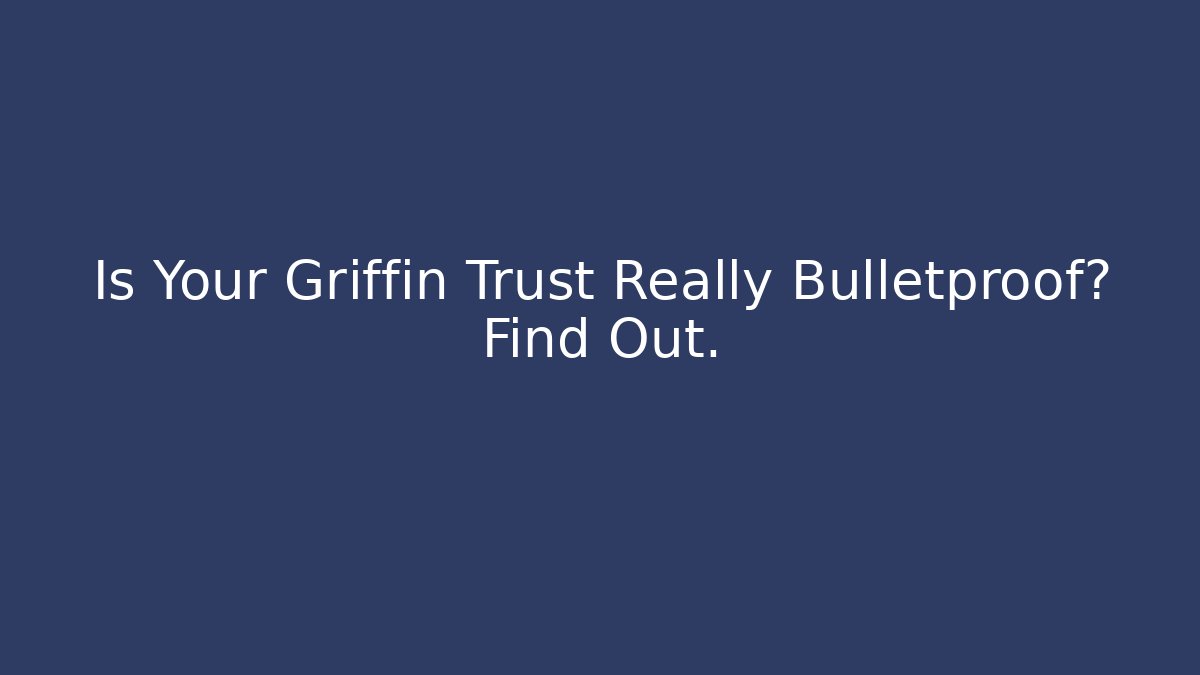 Is Your Griffin Trust Really Bulletproof? Find Out.