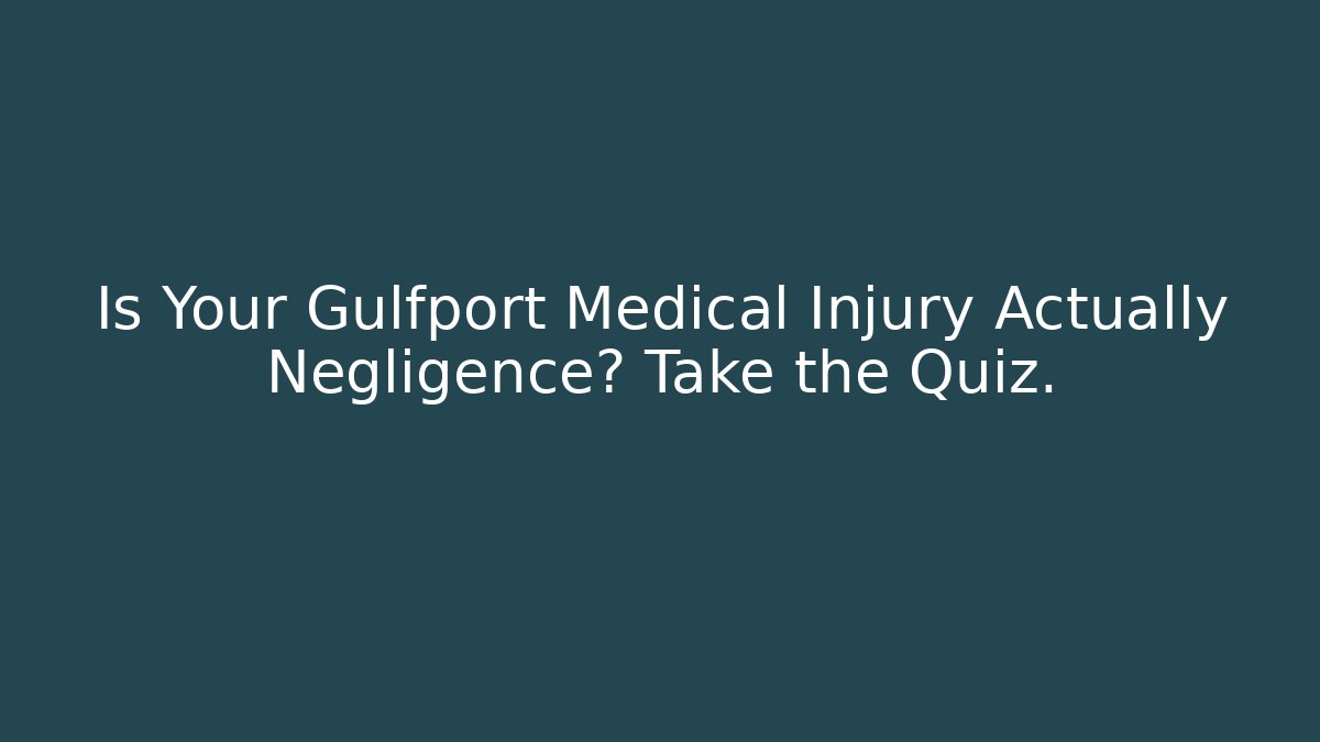Is Your Gulfport Medical Injury Actually Negligence? Take the Quiz.