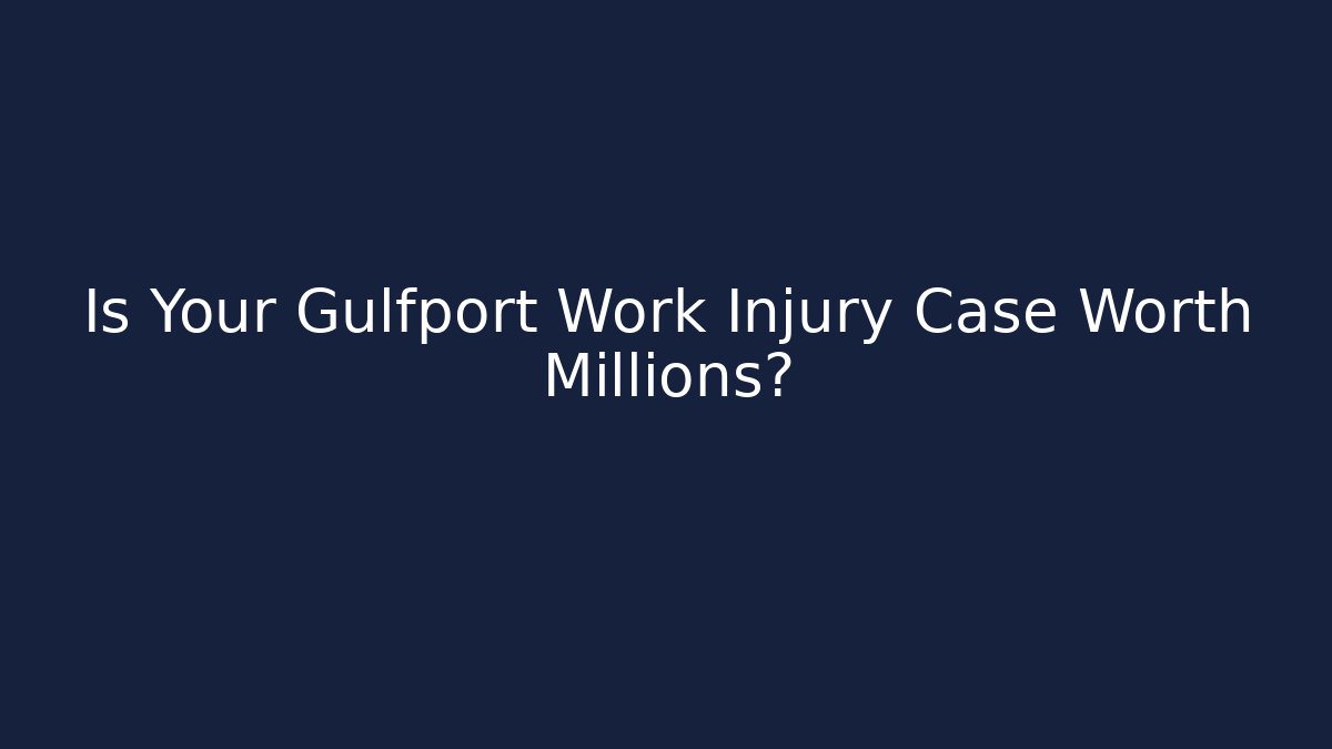 Is Your Gulfport Work Injury Case Worth Millions?