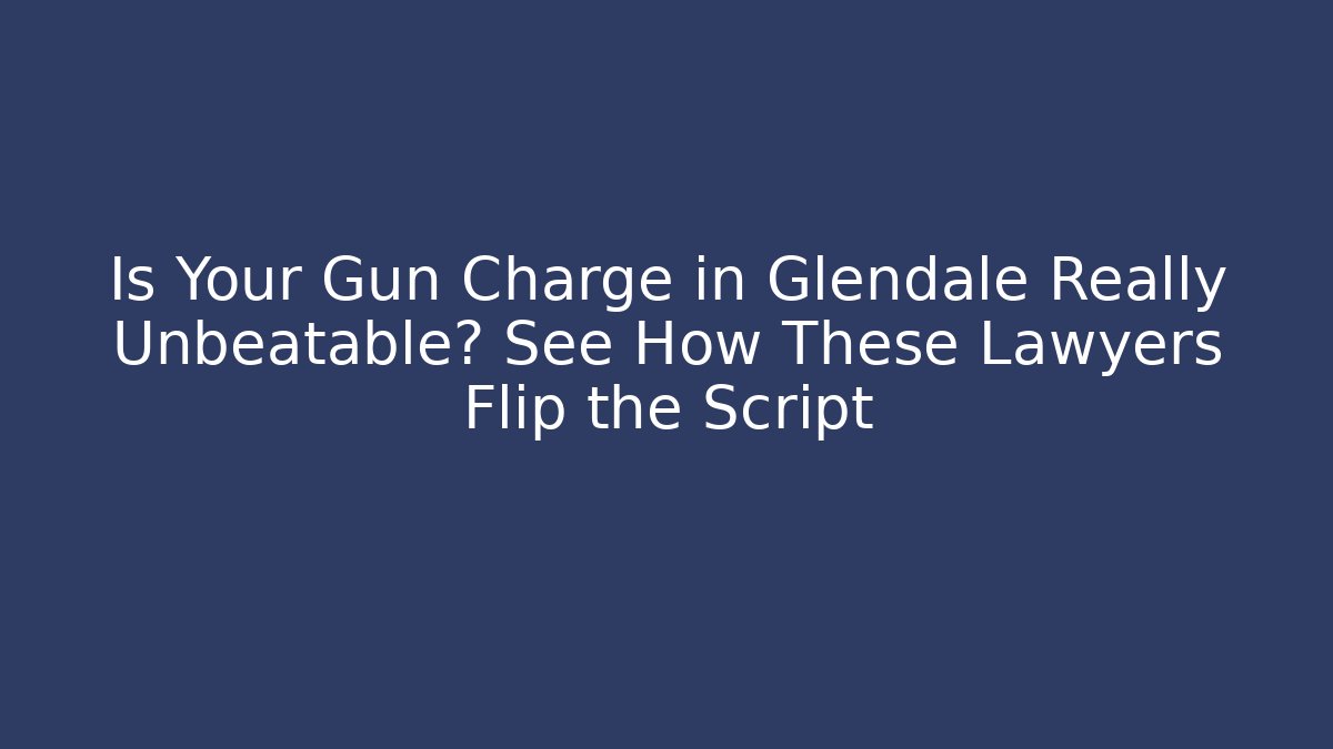 Is Your Gun Charge in Glendale Really Unbeatable? See How These Lawyers Flip the Script