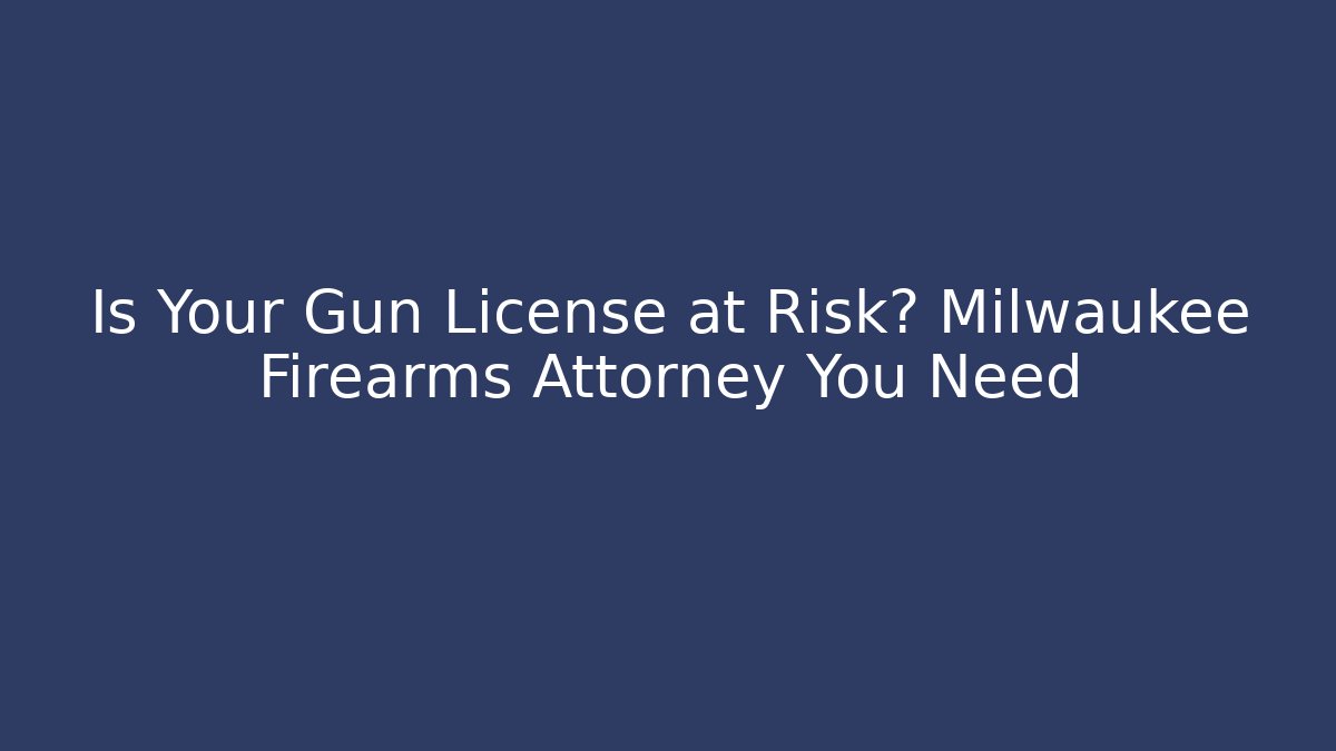 Is Your Gun License at Risk? Milwaukee Firearms Attorney You Need