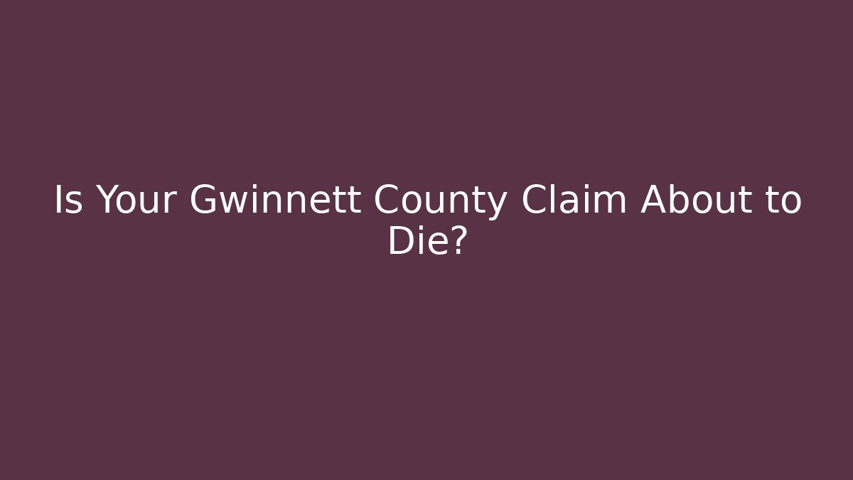 Is Your Gwinnett County Claim About to Die?