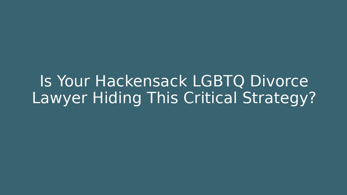 Is Your Hackensack LGBTQ Divorce Lawyer Hiding This Critical Strategy? - WealthxGroup