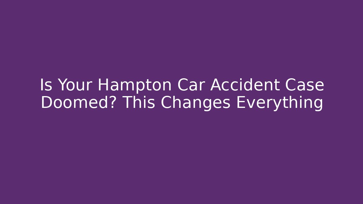 Is Your Hampton Car Accident Case Doomed? This Changes Everything