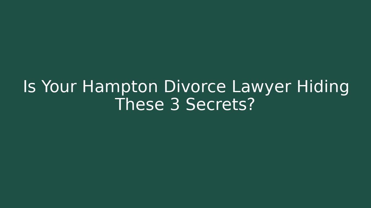 Is Your Hampton Divorce Lawyer Hiding These 3 Secrets?