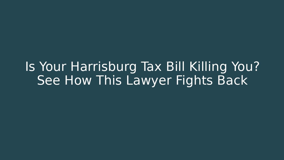 Is Your Harrisburg Tax Bill Killing You? See How This Lawyer Fights Back
