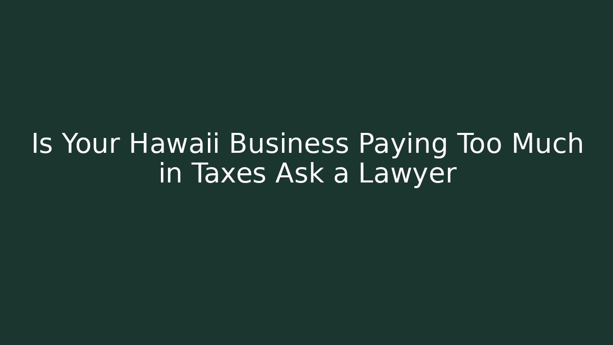 Is Your Hawaii Business Paying Too Much in Taxes Ask a Lawyer