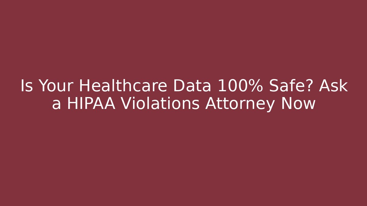 Is Your Healthcare Data 100% Safe? Ask a HIPAA Violations Attorney Now - WealthxGroup