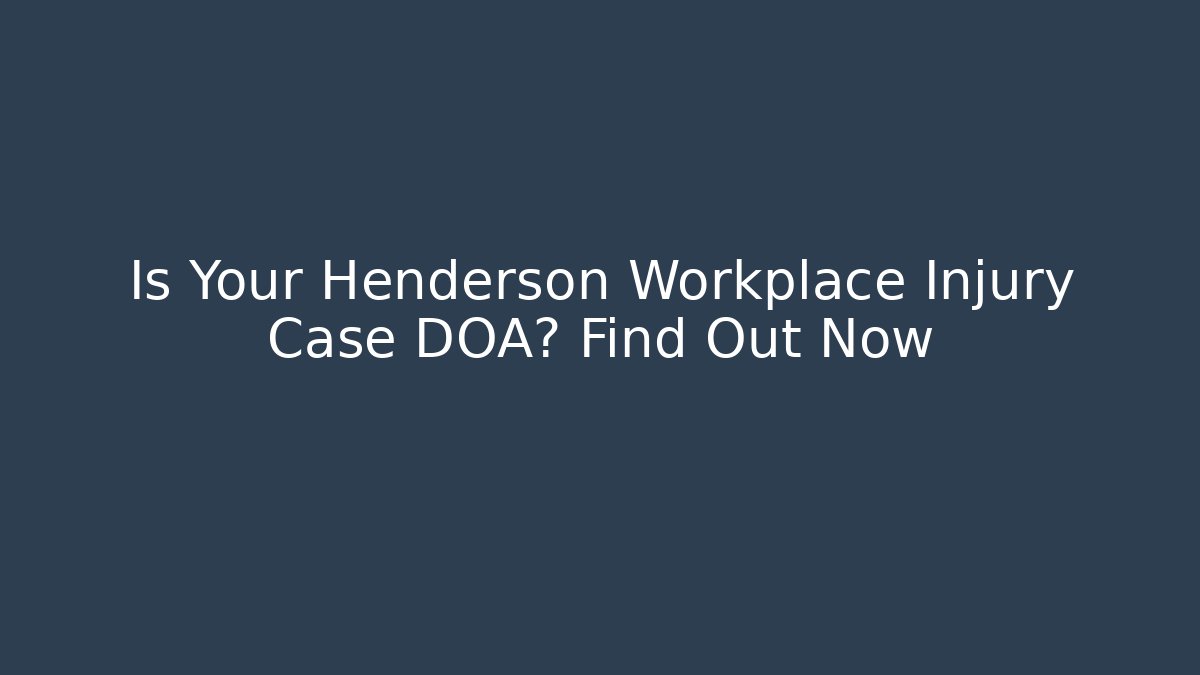 Is Your Henderson Workplace Injury Case DOA? Find Out Now