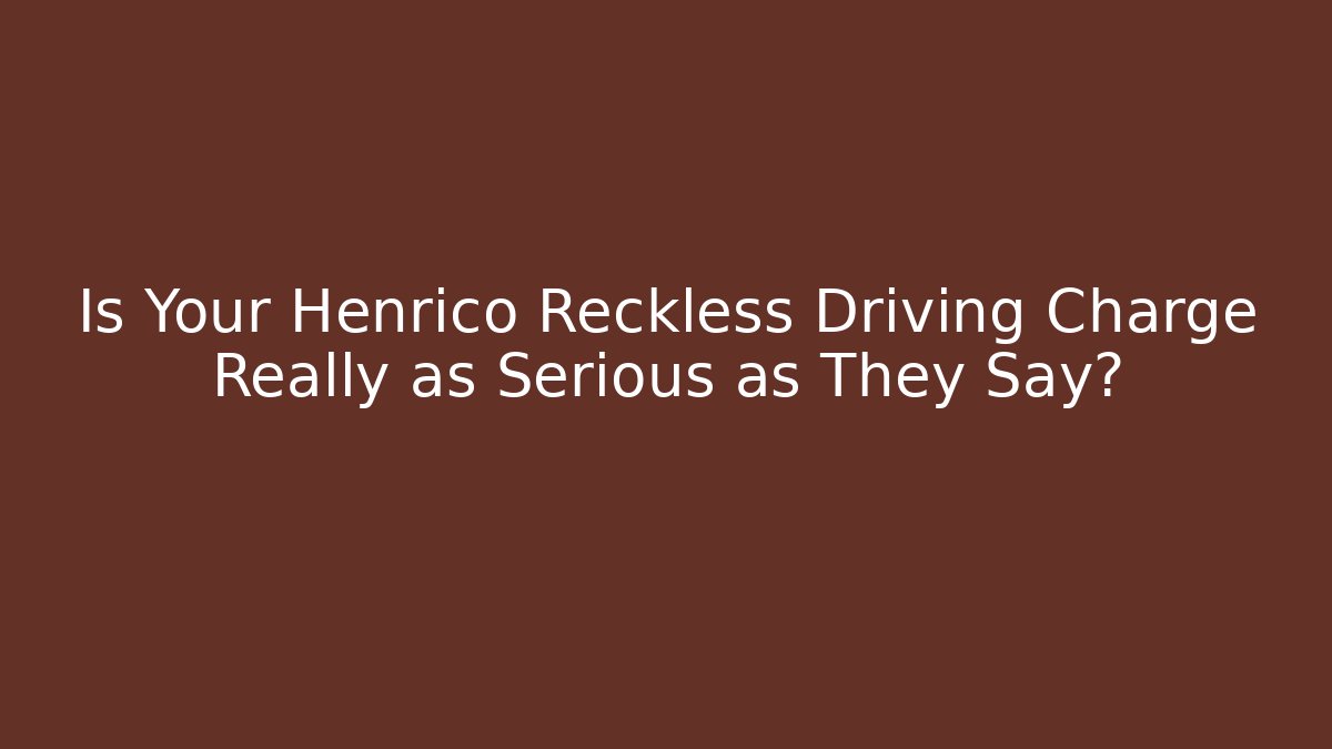 Is Your Henrico Reckless Driving Charge Really as Serious as They Say?