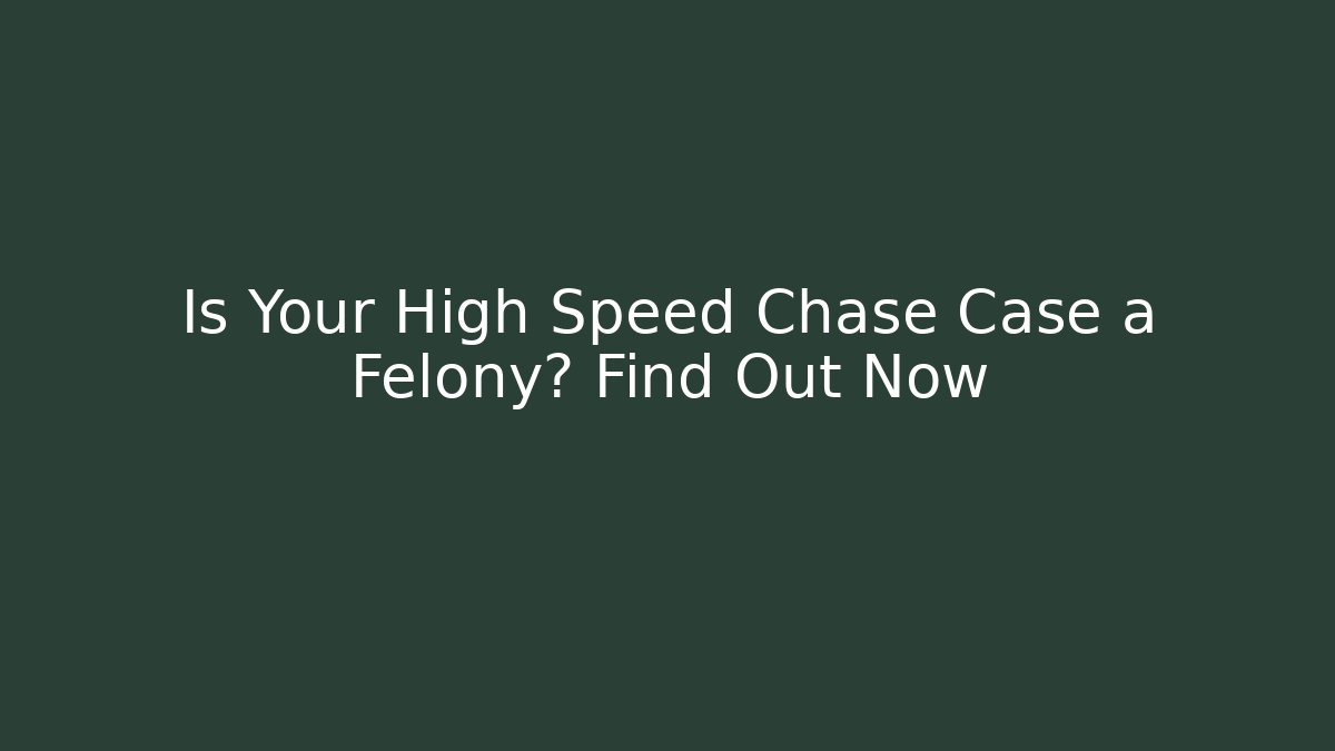 Is Your High Speed Chase Case a Felony? Find Out Now