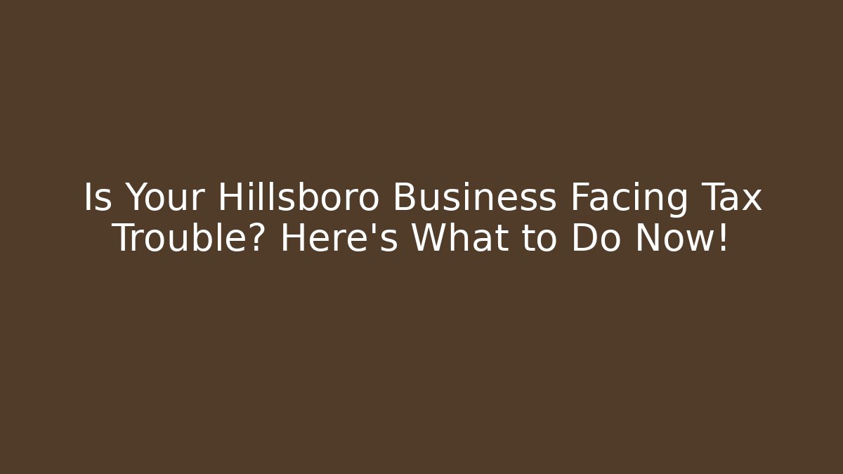 Is Your Hillsboro Business Facing Tax Trouble? Here's What to Do Now!