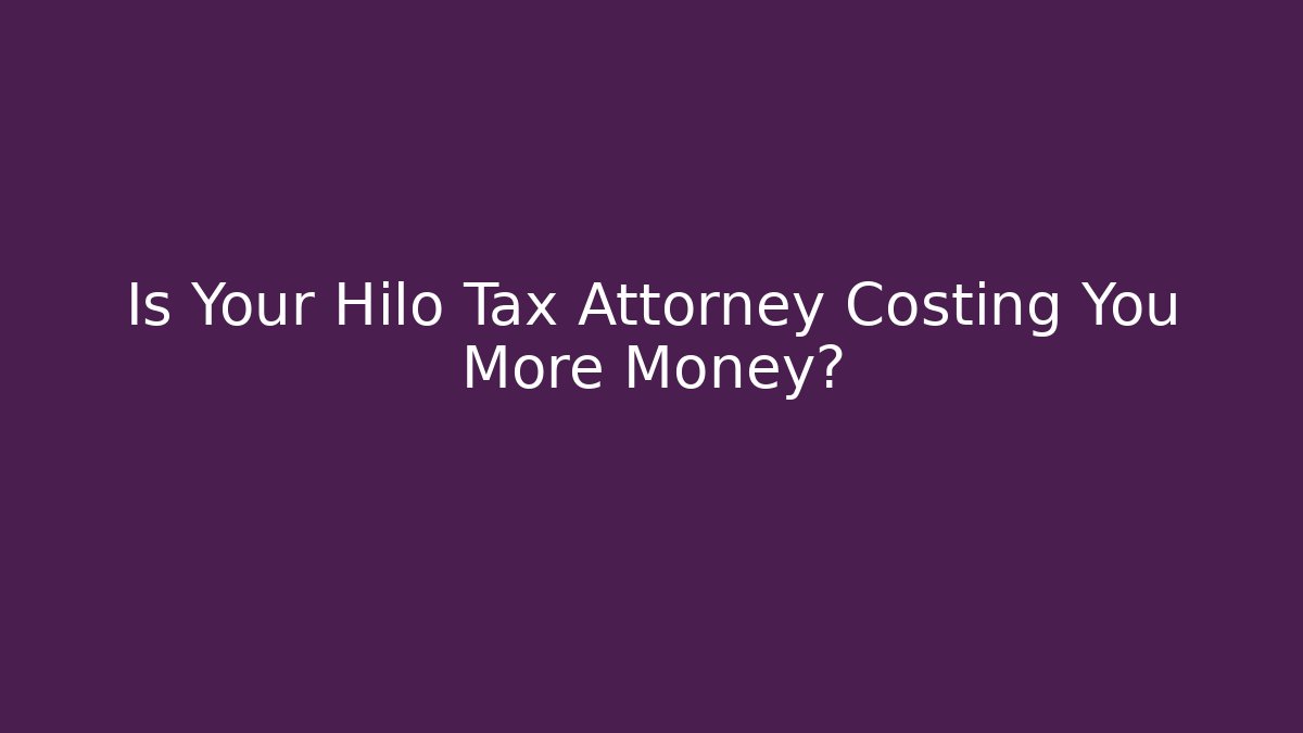Is Your Hilo Tax Attorney Costing You More Money?