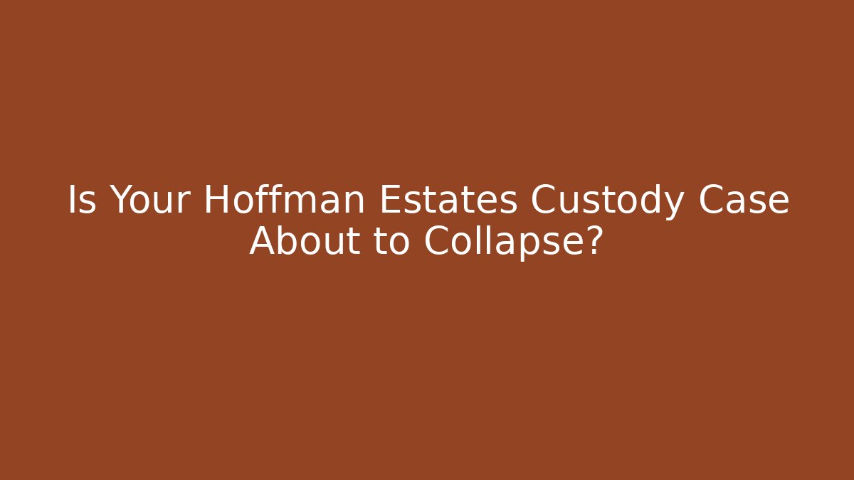 Is Your Hoffman Estates Custody Case About to Collapse?
