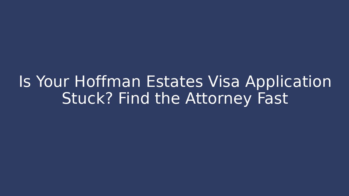 Is Your Hoffman Estates Visa Application Stuck? Find the Attorney Fast