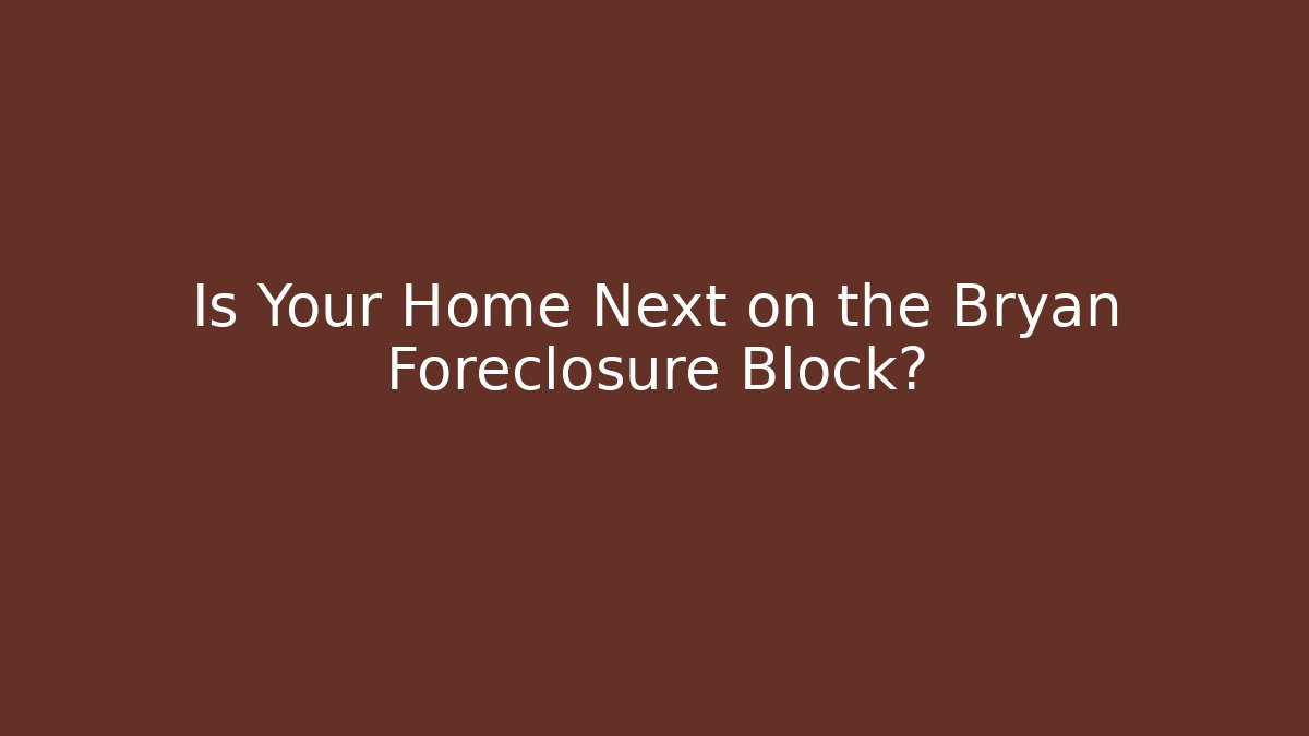 Is Your Home Next on the Bryan Foreclosure Block?