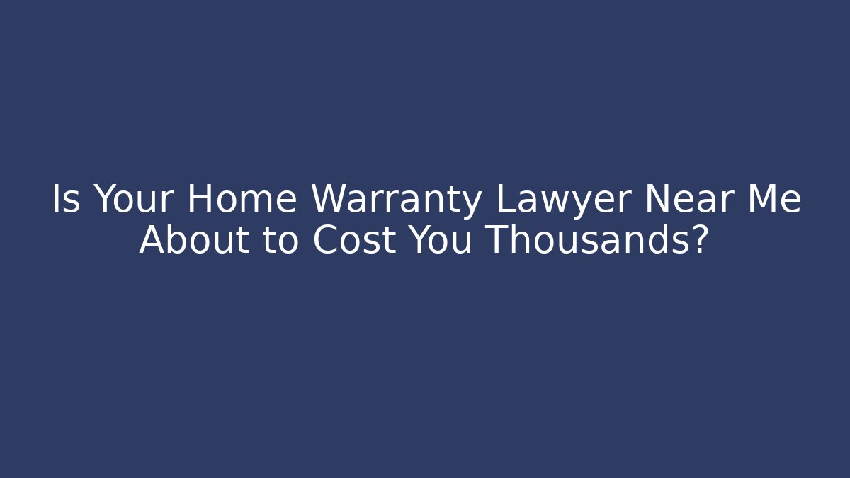 Is Your Home Warranty Lawyer Near Me About to Cost You Thousands?