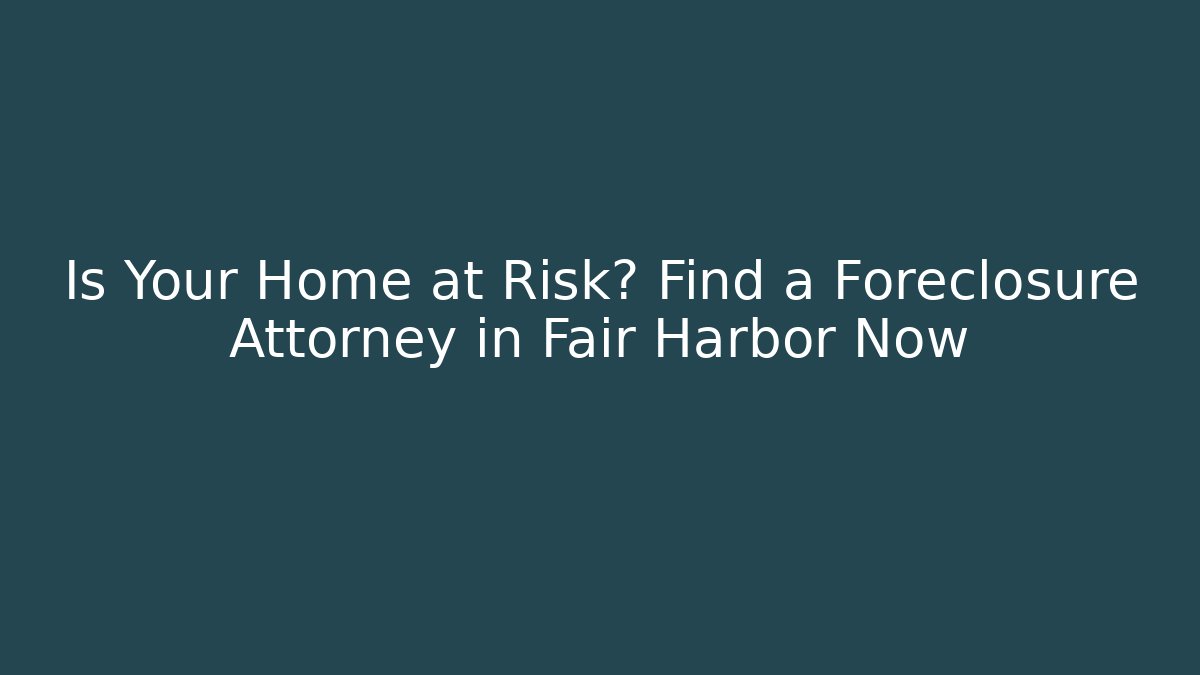 Is Your Home at Risk? Find a Foreclosure Attorney in Fair Harbor Now