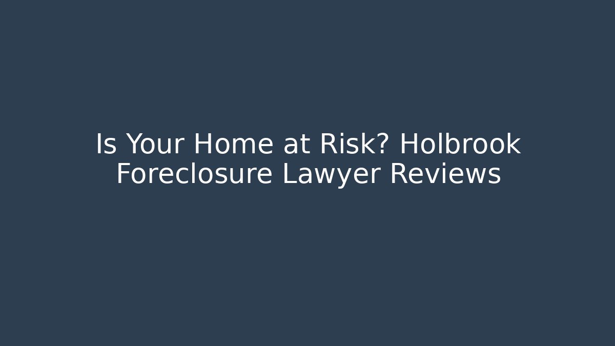 Is Your Home at Risk? Holbrook Foreclosure Lawyer Reviews