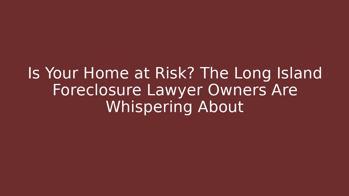 Is Your Home at Risk? The Long Island Foreclosure Lawyer Owners Are Whispering About