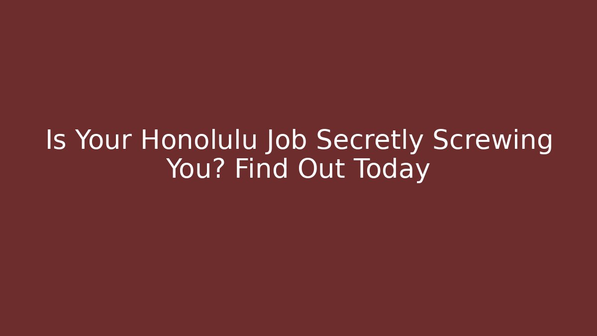 Is Your Honolulu Job Secretly Screwing You? Find Out Today