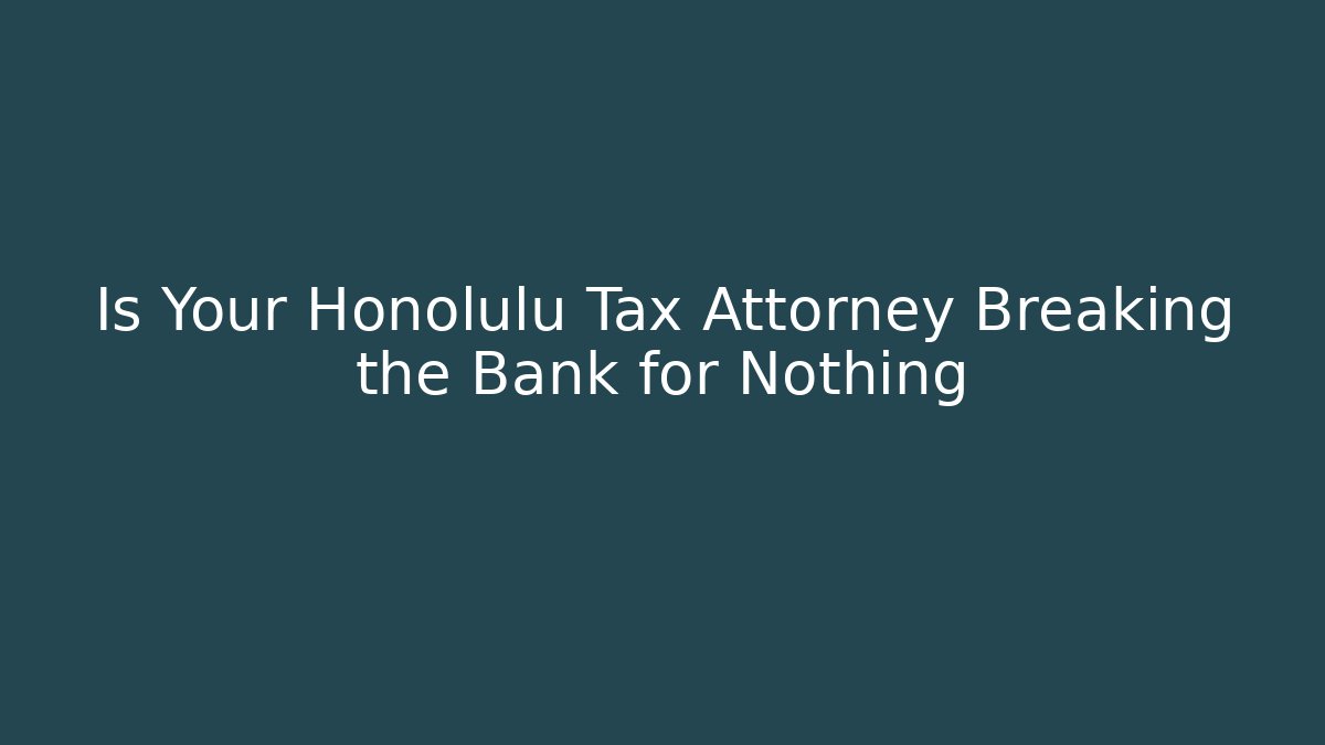 Is Your Honolulu Tax Attorney Breaking the Bank for Nothing