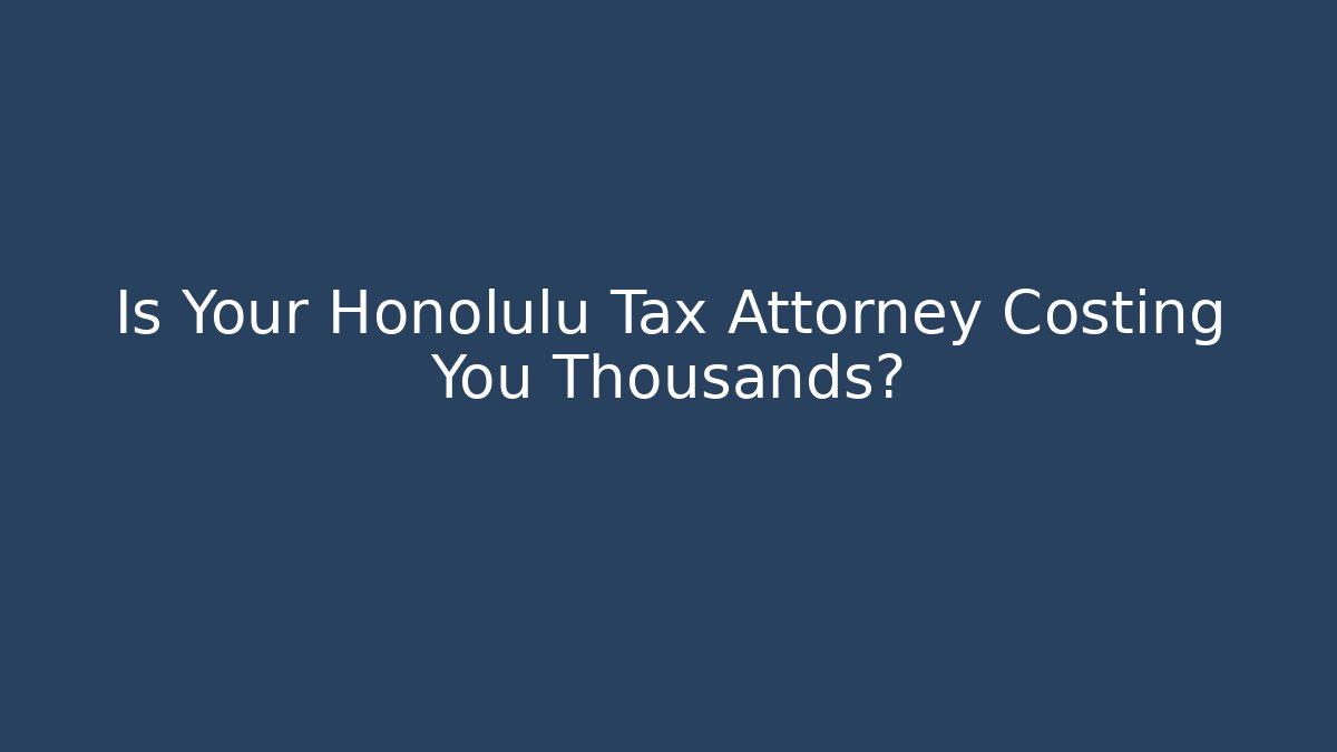 Is Your Honolulu Tax Attorney Costing You Thousands?