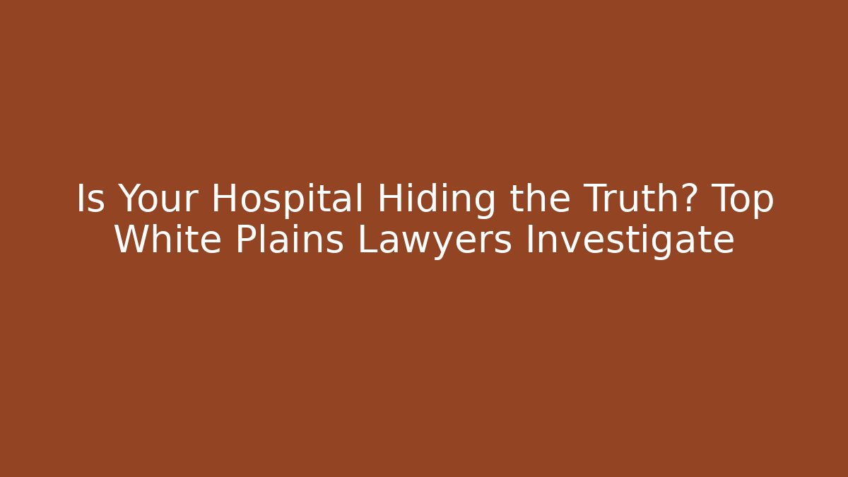 Is Your Hospital Hiding the Truth? Top White Plains Lawyers Investigate