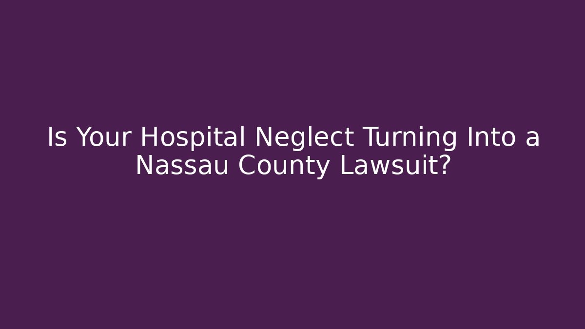 Is Your Hospital Neglect Turning Into a Nassau County Lawsuit? - WealthxGroup