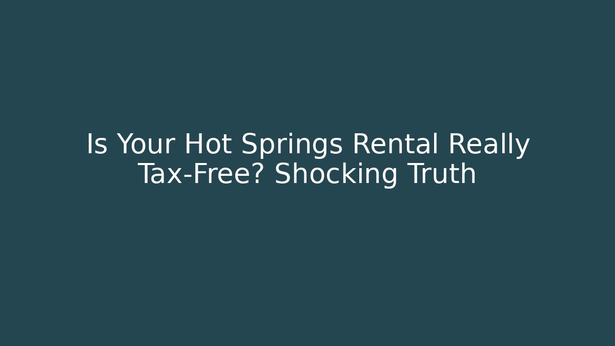Is Your Hot Springs Rental Really Tax-Free? Shocking Truth