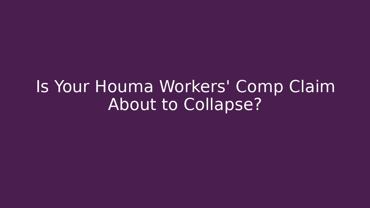 Is Your Houma Workers' Comp Claim About to Collapse?