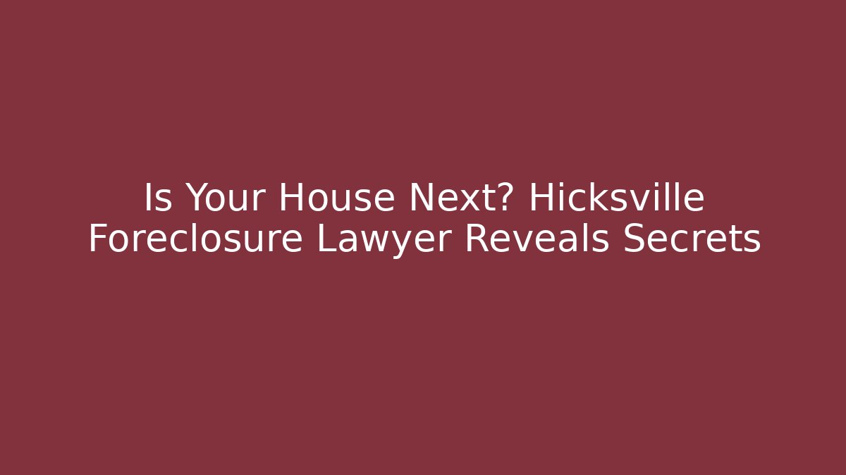 Is Your House Next? Hicksville Foreclosure Lawyer Reveals Secrets