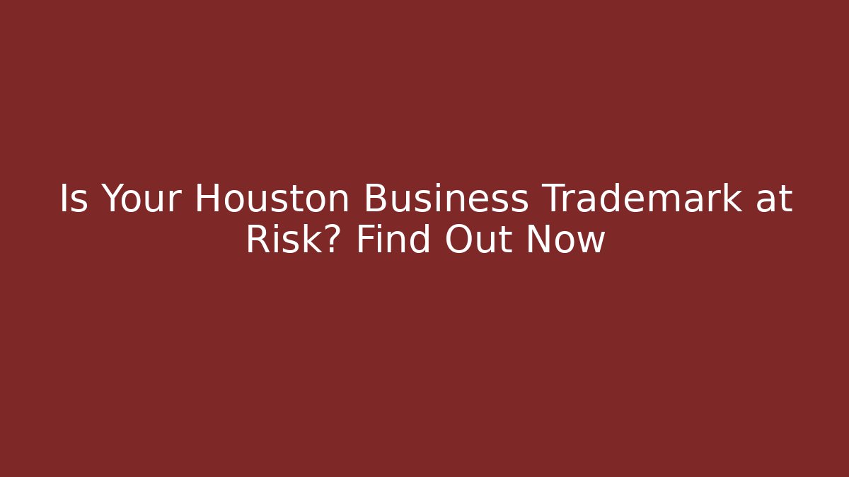 Is Your Houston Business Trademark at Risk? Find Out Now