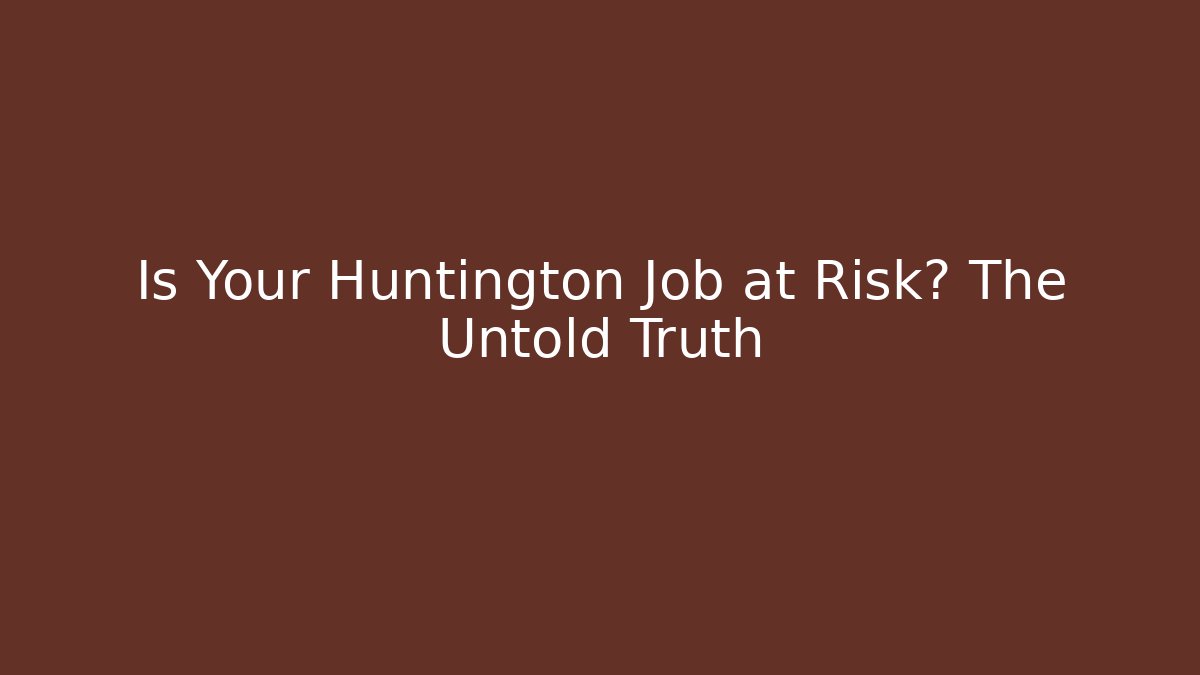 Is Your Huntington Job at Risk? The Untold Truth