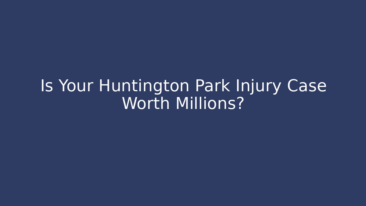 Is Your Huntington Park Injury Case Worth Millions?
