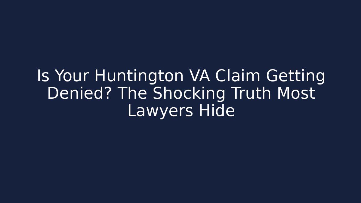 Is Your Huntington VA Claim Getting Denied? The Shocking Truth Most Lawyers Hide