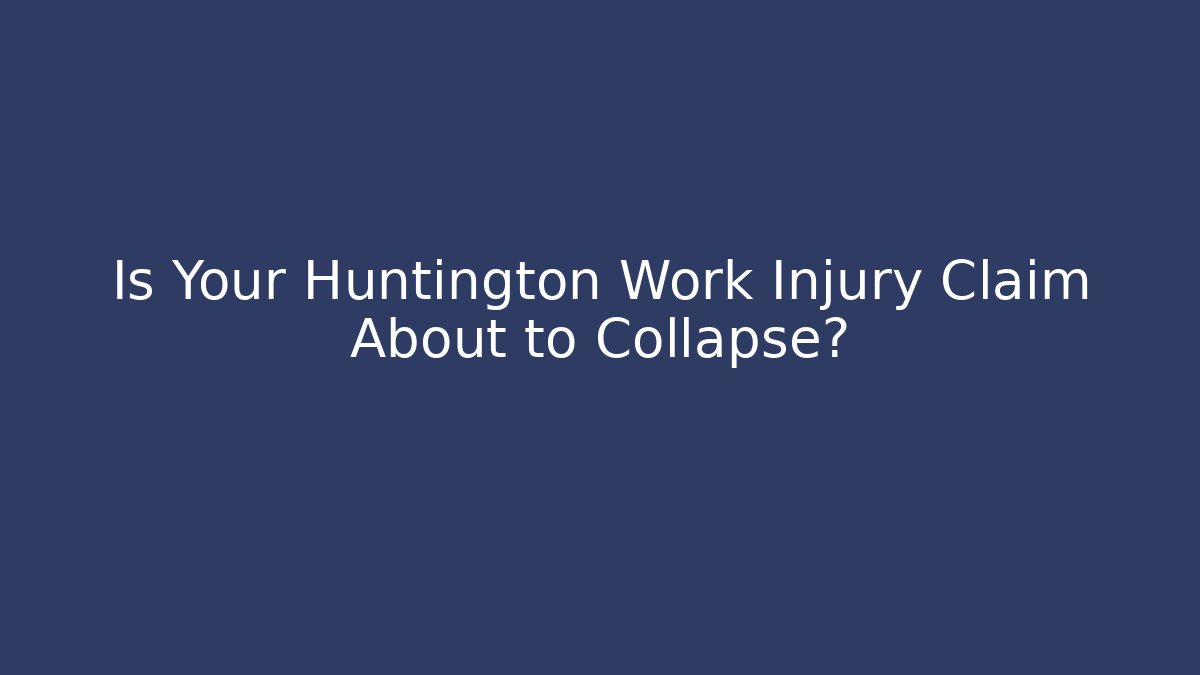 Is Your Huntington Work Injury Claim About to Collapse?