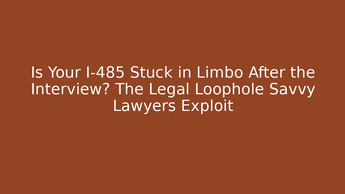 Is Your I-485 Stuck in Limbo After the Interview? The Legal Loophole Savvy Lawyers Exploit