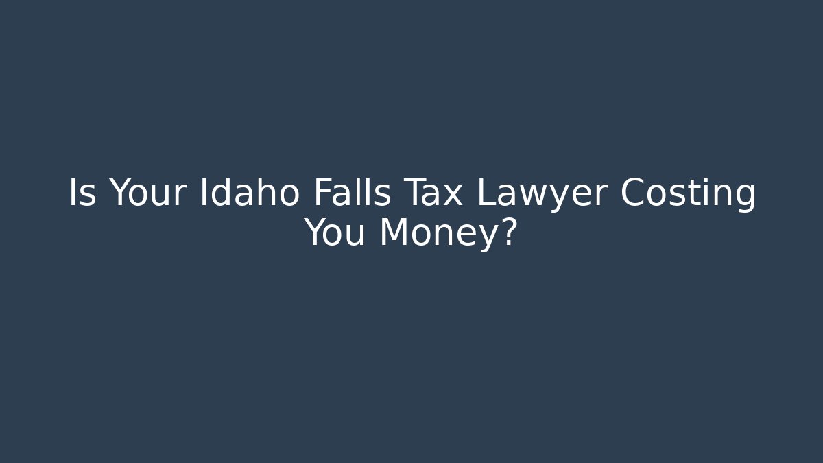 Is Your Idaho Falls Tax Lawyer Costing You Money?