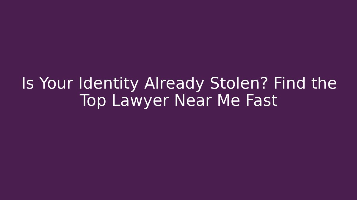 Is Your Identity Already Stolen? Find the Top Lawyer Near Me Fast