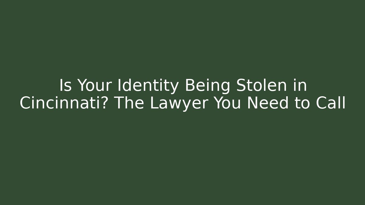 Is Your Identity Being Stolen in Cincinnati? The Lawyer You Need to Call