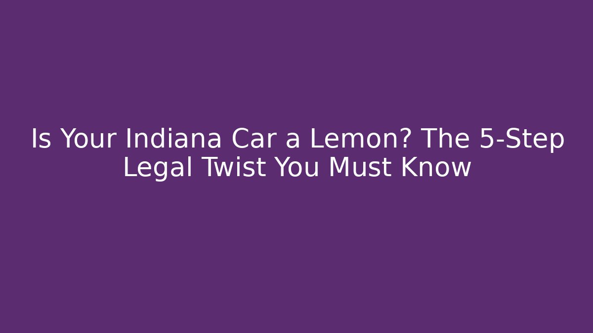 Is Your Indiana Car a Lemon? The 5-Step Legal Twist You Must Know