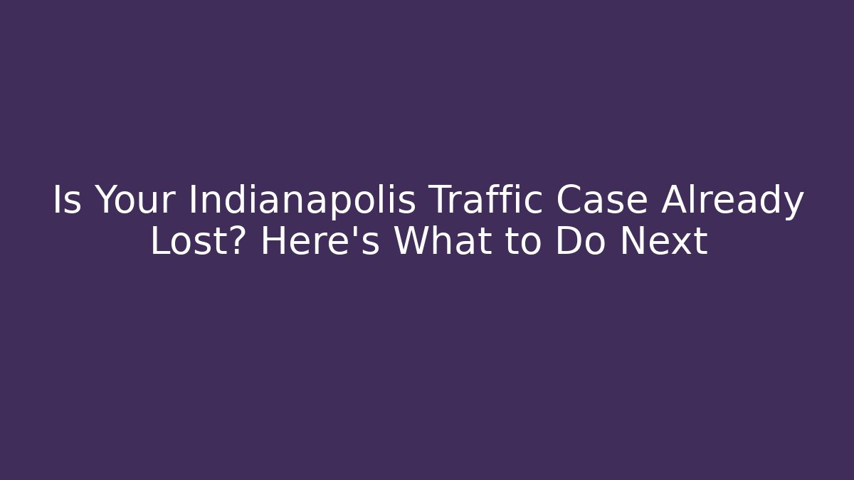 Is Your Indianapolis Traffic Case Already Lost? Here's What to Do Next - WealthxGroup